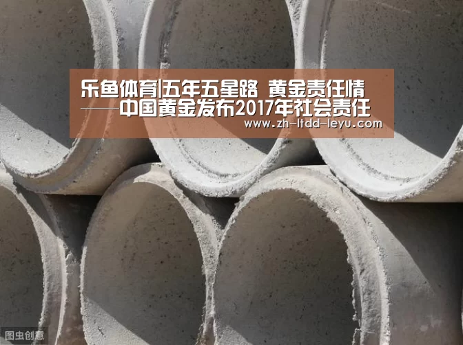 乐鱼体育|五年五星路 黄金责任情——中国黄金发布2017年社会责任报告