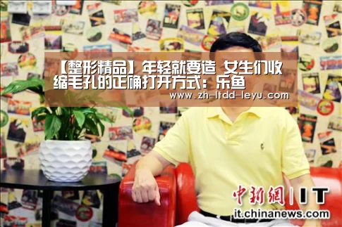 【整形精品】年轻就要造 女生们收缩毛孔的正确打开方式：乐鱼