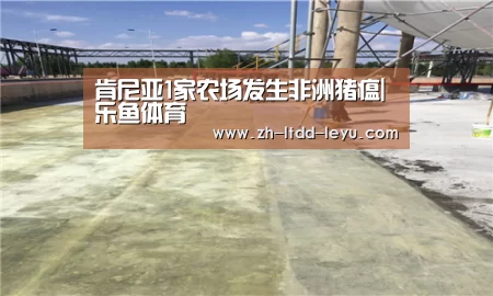 肯尼亚1家农场发生非洲猪瘟|乐鱼体育