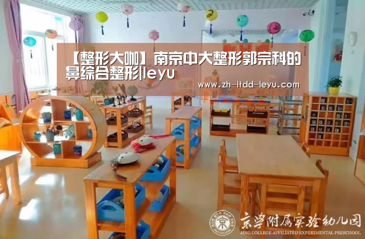 【整形大咖】南京中大整形郭宗科的鼻综合整形|leyu