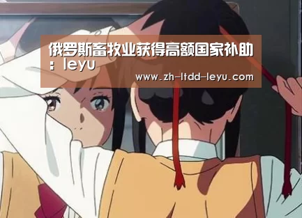 俄罗斯畜牧业获得高额国家补助：leyu