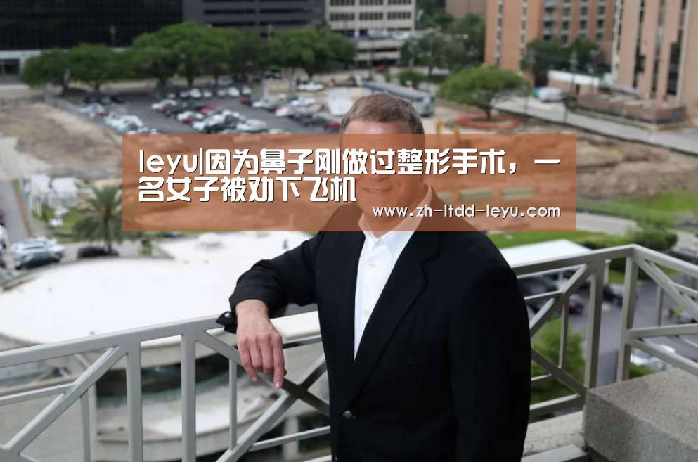 leyu|因为鼻子刚做过整形手术，一名女子被劝下飞机