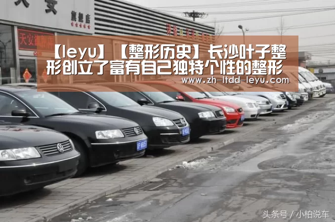 【leyu】【整形历史】长沙叶子整形创立了富有自己独特个性的整形文化