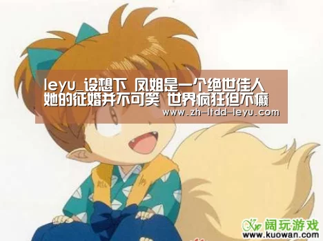 leyu_设想下 凤姐是一个绝世佳人 她的征婚并不可笑 世界疯狂但不癫狂