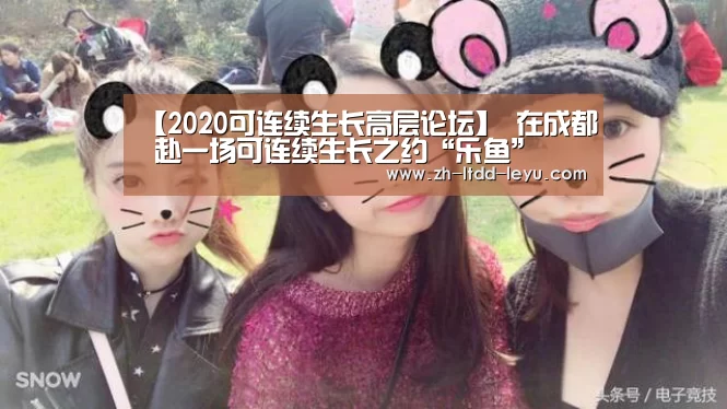 【2020可连续生长高层论坛】 在成都 赴一场可连续生长之约“乐鱼”(图2) 乐鱼体育